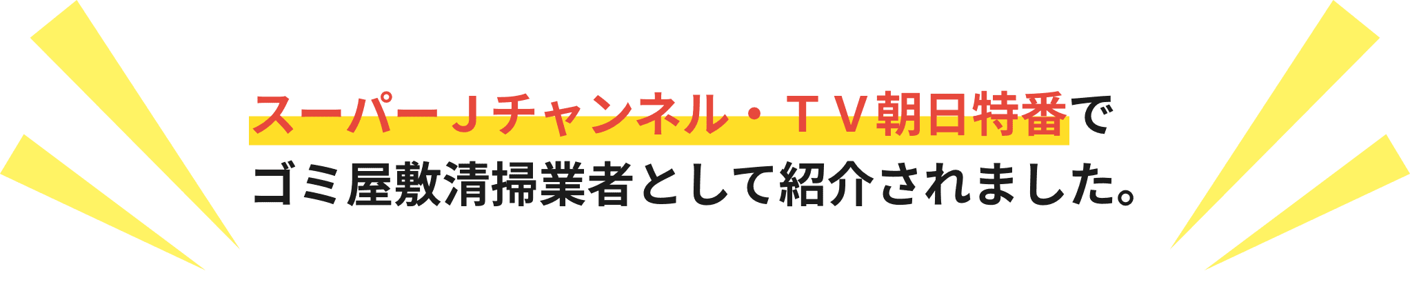 スーパーＪチャンネル・ＴＶ朝日特番でゴミ屋敷清掃業者として紹介されました。