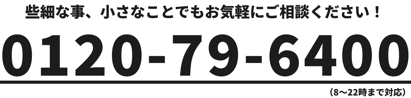 些細な事、小さなことでもお気軽にご相談ください！ 0120-79-6400